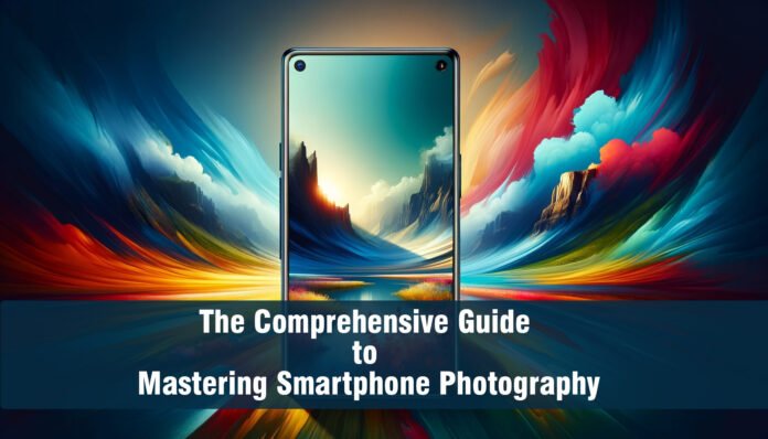 The Comprehensive Guide to Mastering Smartphone Photography